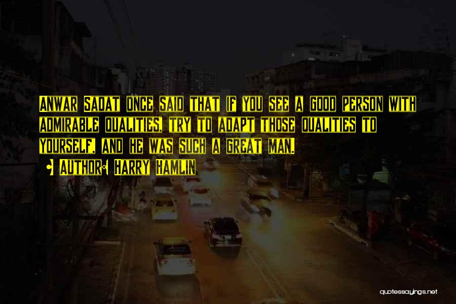 Harry Hamlin Quotes: Anwar Sadat Once Said That If You See A Good Person With Admirable Qualities, Try To Adapt Those Qualities To