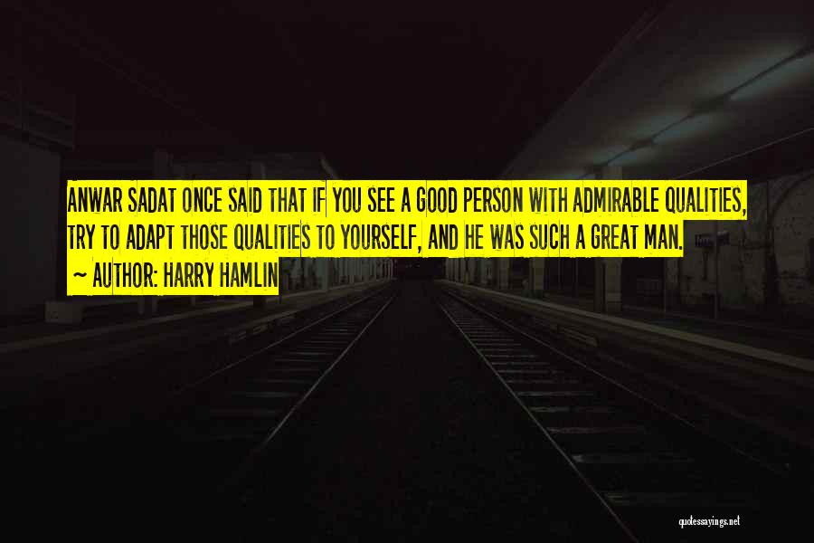 Harry Hamlin Quotes: Anwar Sadat Once Said That If You See A Good Person With Admirable Qualities, Try To Adapt Those Qualities To