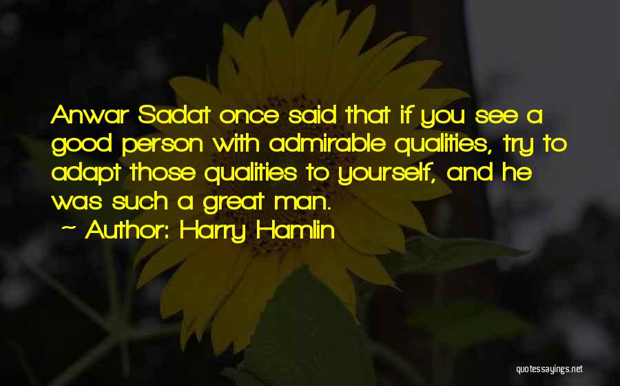 Harry Hamlin Quotes: Anwar Sadat Once Said That If You See A Good Person With Admirable Qualities, Try To Adapt Those Qualities To