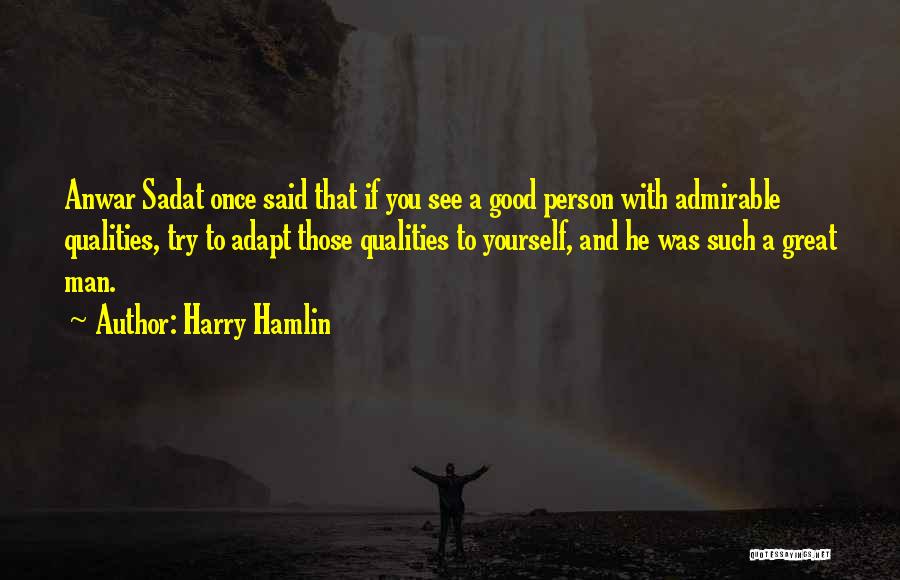 Harry Hamlin Quotes: Anwar Sadat Once Said That If You See A Good Person With Admirable Qualities, Try To Adapt Those Qualities To