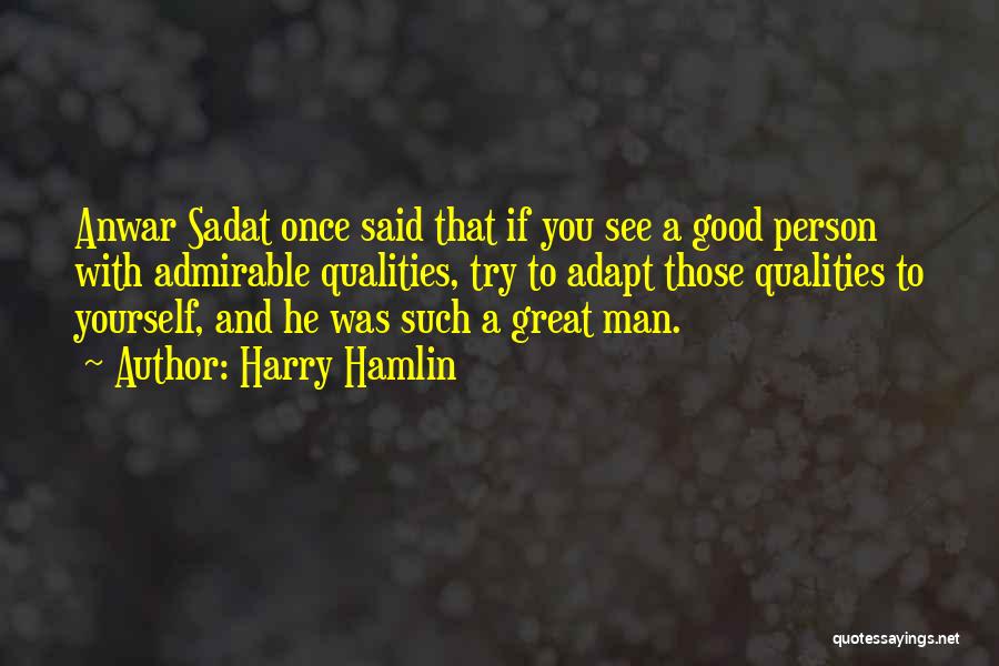 Harry Hamlin Quotes: Anwar Sadat Once Said That If You See A Good Person With Admirable Qualities, Try To Adapt Those Qualities To