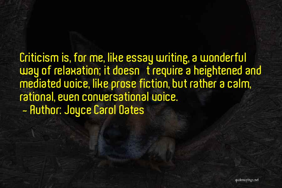 Joyce Carol Oates Quotes: Criticism Is, For Me, Like Essay Writing, A Wonderful Way Of Relaxation; It Doesn't Require A Heightened And Mediated Voice,