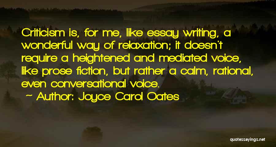 Joyce Carol Oates Quotes: Criticism Is, For Me, Like Essay Writing, A Wonderful Way Of Relaxation; It Doesn't Require A Heightened And Mediated Voice,