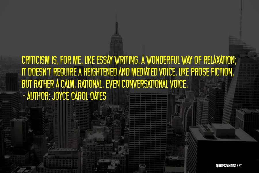 Joyce Carol Oates Quotes: Criticism Is, For Me, Like Essay Writing, A Wonderful Way Of Relaxation; It Doesn't Require A Heightened And Mediated Voice,