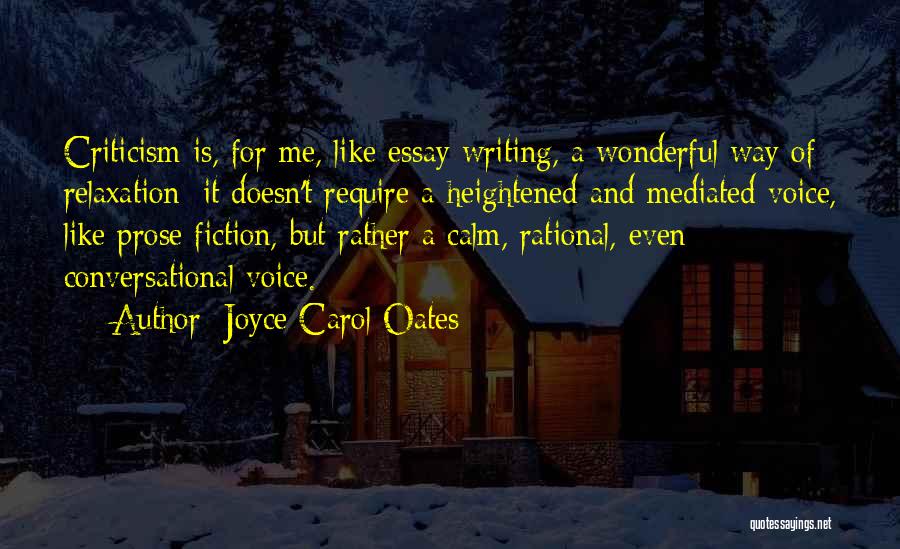 Joyce Carol Oates Quotes: Criticism Is, For Me, Like Essay Writing, A Wonderful Way Of Relaxation; It Doesn't Require A Heightened And Mediated Voice,