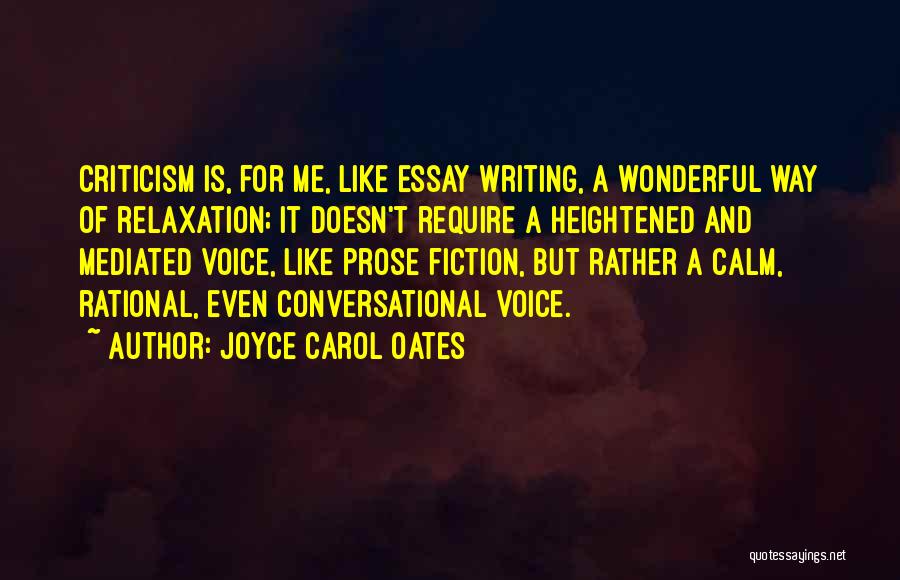 Joyce Carol Oates Quotes: Criticism Is, For Me, Like Essay Writing, A Wonderful Way Of Relaxation; It Doesn't Require A Heightened And Mediated Voice,