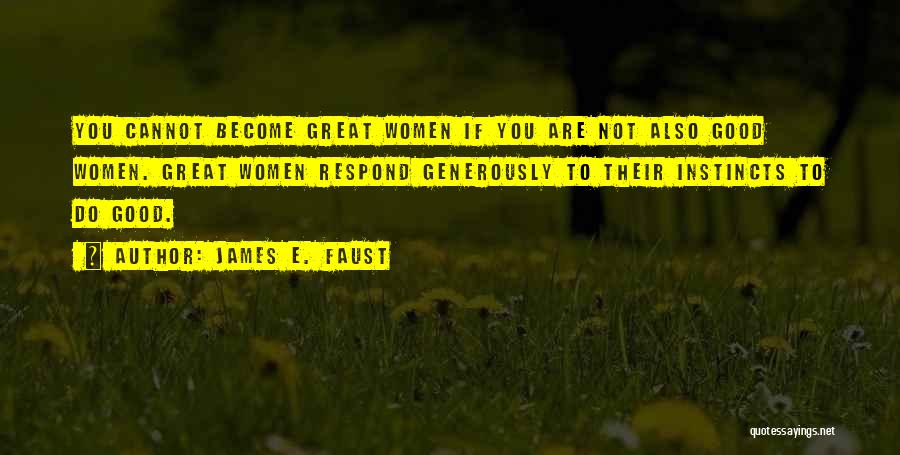 James E. Faust Quotes: You Cannot Become Great Women If You Are Not Also Good Women. Great Women Respond Generously To Their Instincts To