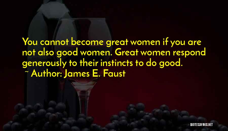 James E. Faust Quotes: You Cannot Become Great Women If You Are Not Also Good Women. Great Women Respond Generously To Their Instincts To