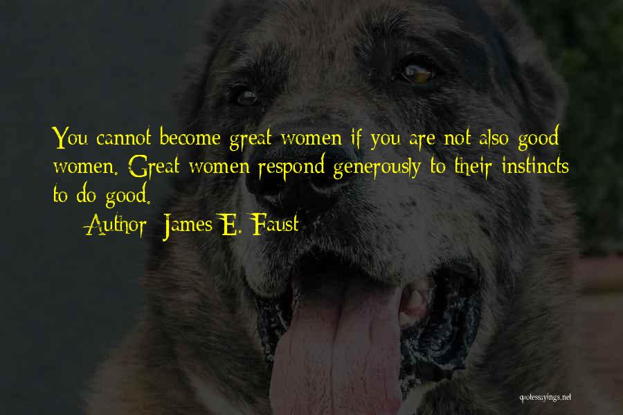 James E. Faust Quotes: You Cannot Become Great Women If You Are Not Also Good Women. Great Women Respond Generously To Their Instincts To