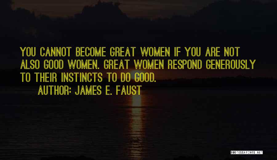 James E. Faust Quotes: You Cannot Become Great Women If You Are Not Also Good Women. Great Women Respond Generously To Their Instincts To