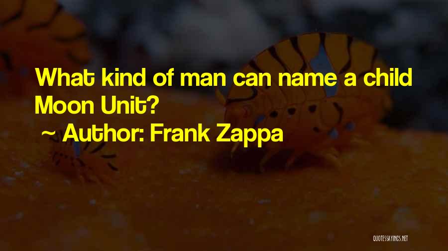 Frank Zappa Quotes: What Kind Of Man Can Name A Child Moon Unit?