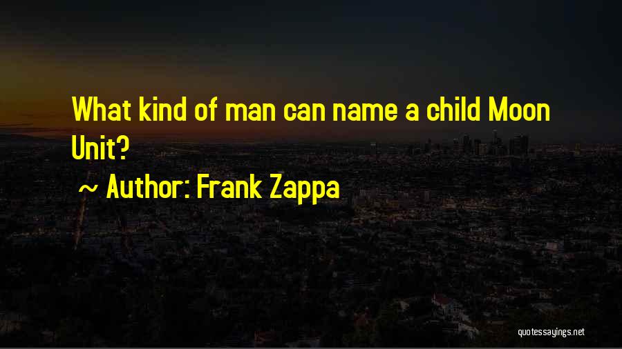 Frank Zappa Quotes: What Kind Of Man Can Name A Child Moon Unit?