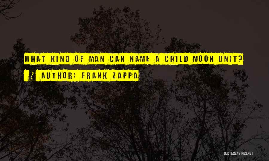 Frank Zappa Quotes: What Kind Of Man Can Name A Child Moon Unit?