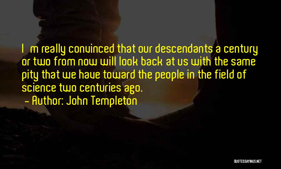 John Templeton Quotes: I'm Really Convinced That Our Descendants A Century Or Two From Now Will Look Back At Us With The Same