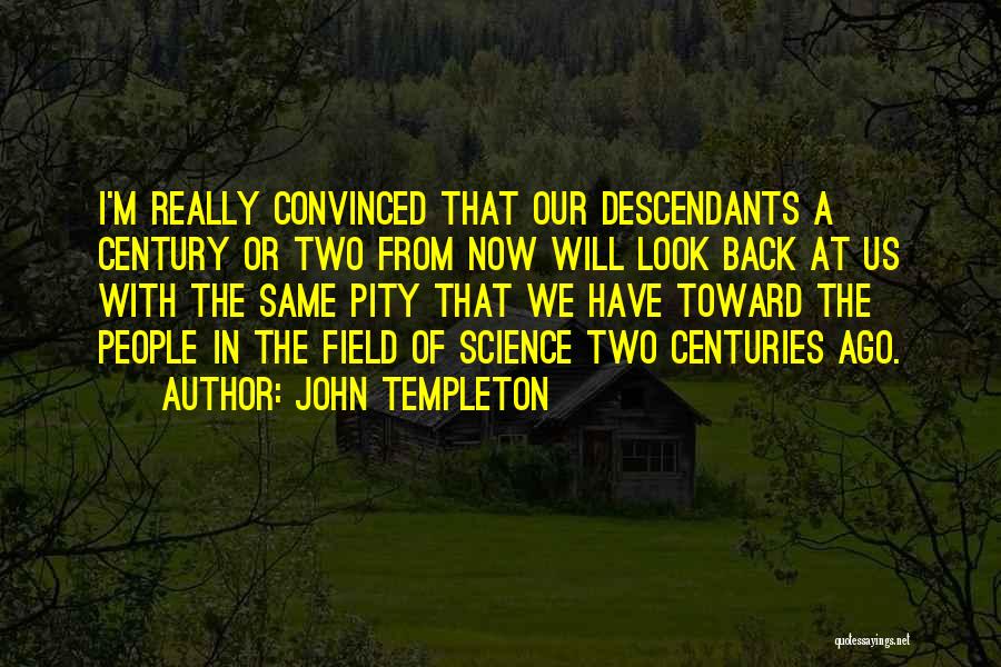 John Templeton Quotes: I'm Really Convinced That Our Descendants A Century Or Two From Now Will Look Back At Us With The Same