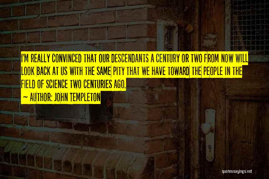 John Templeton Quotes: I'm Really Convinced That Our Descendants A Century Or Two From Now Will Look Back At Us With The Same