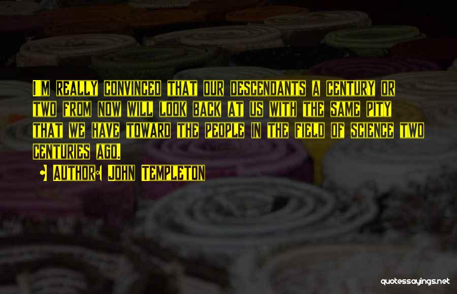 John Templeton Quotes: I'm Really Convinced That Our Descendants A Century Or Two From Now Will Look Back At Us With The Same