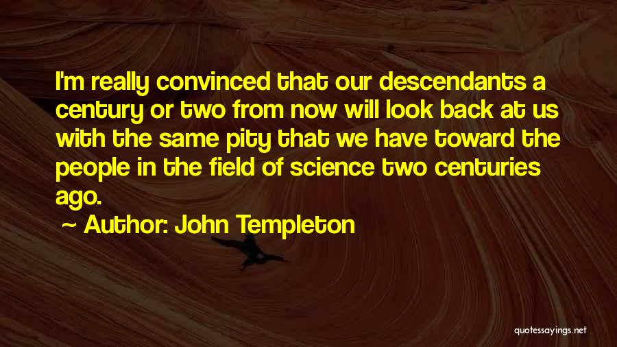 John Templeton Quotes: I'm Really Convinced That Our Descendants A Century Or Two From Now Will Look Back At Us With The Same