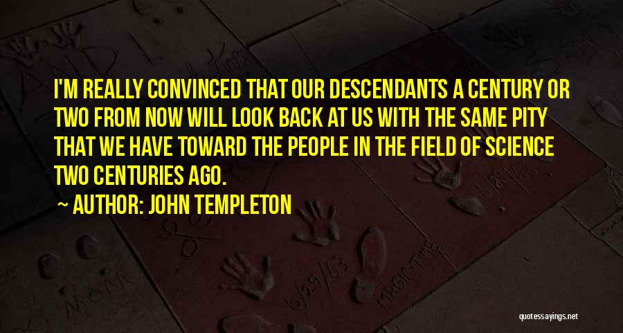 John Templeton Quotes: I'm Really Convinced That Our Descendants A Century Or Two From Now Will Look Back At Us With The Same