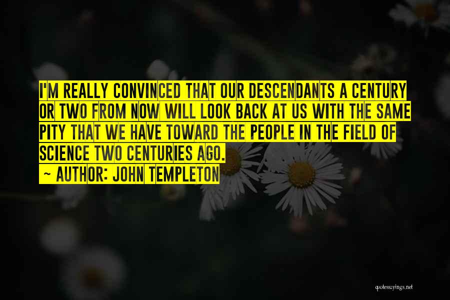 John Templeton Quotes: I'm Really Convinced That Our Descendants A Century Or Two From Now Will Look Back At Us With The Same