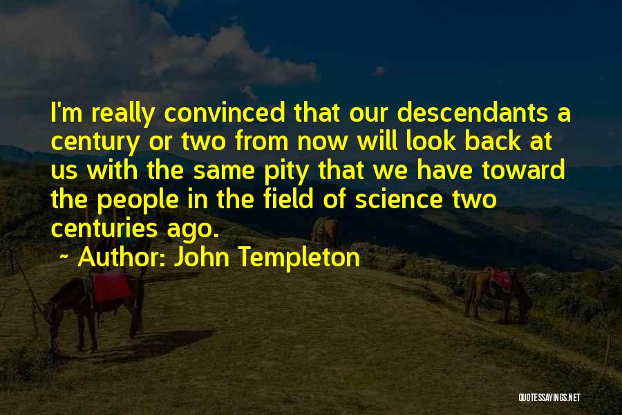 John Templeton Quotes: I'm Really Convinced That Our Descendants A Century Or Two From Now Will Look Back At Us With The Same