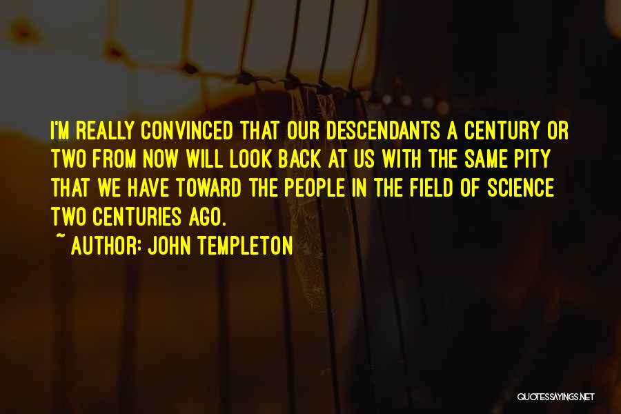 John Templeton Quotes: I'm Really Convinced That Our Descendants A Century Or Two From Now Will Look Back At Us With The Same