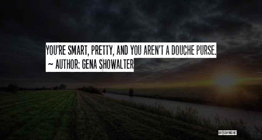 Gena Showalter Quotes: You're Smart, Pretty, And You Aren't A Douche Purse.