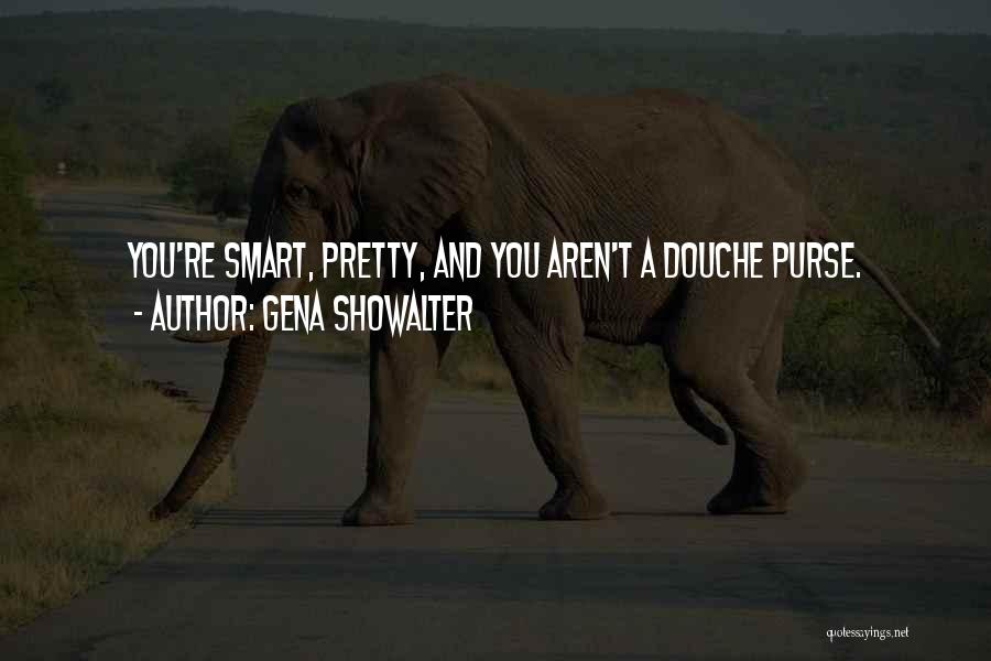 Gena Showalter Quotes: You're Smart, Pretty, And You Aren't A Douche Purse.