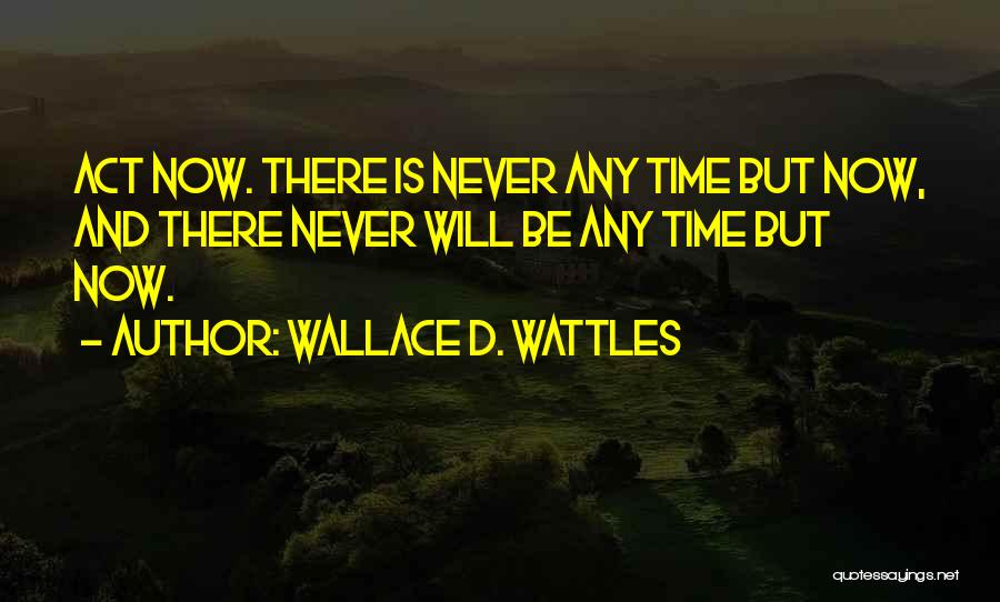 Wallace D. Wattles Quotes: Act Now. There Is Never Any Time But Now, And There Never Will Be Any Time But Now.