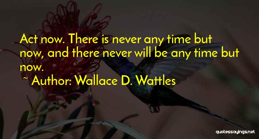 Wallace D. Wattles Quotes: Act Now. There Is Never Any Time But Now, And There Never Will Be Any Time But Now.