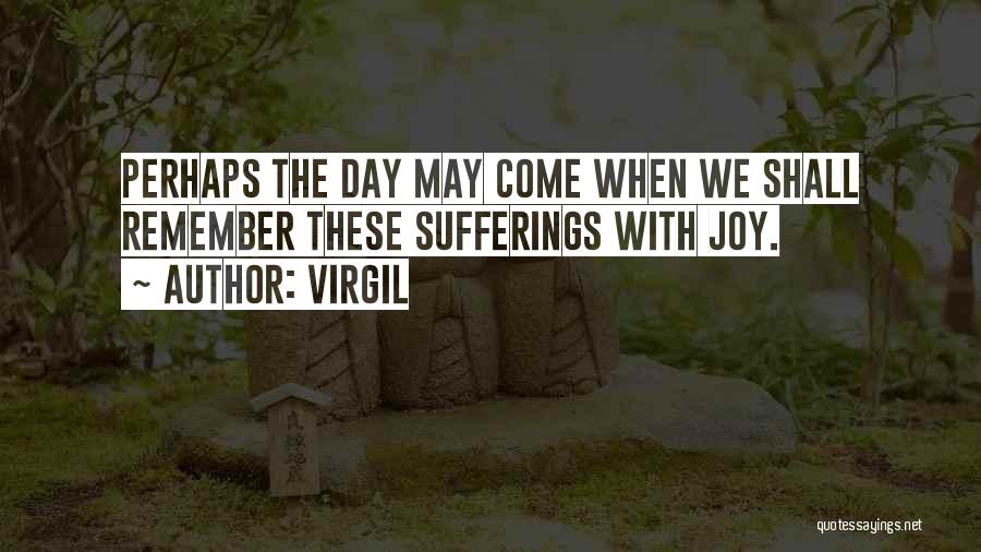 Virgil Quotes: Perhaps The Day May Come When We Shall Remember These Sufferings With Joy.