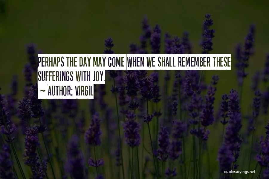 Virgil Quotes: Perhaps The Day May Come When We Shall Remember These Sufferings With Joy.