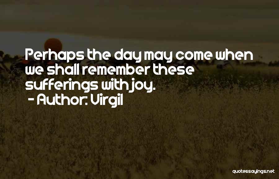 Virgil Quotes: Perhaps The Day May Come When We Shall Remember These Sufferings With Joy.