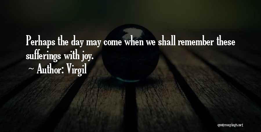 Virgil Quotes: Perhaps The Day May Come When We Shall Remember These Sufferings With Joy.