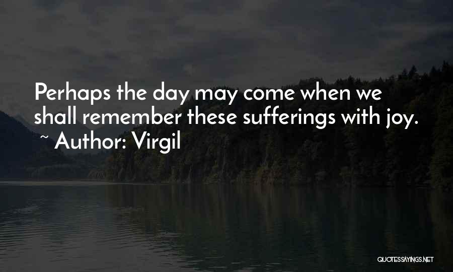 Virgil Quotes: Perhaps The Day May Come When We Shall Remember These Sufferings With Joy.