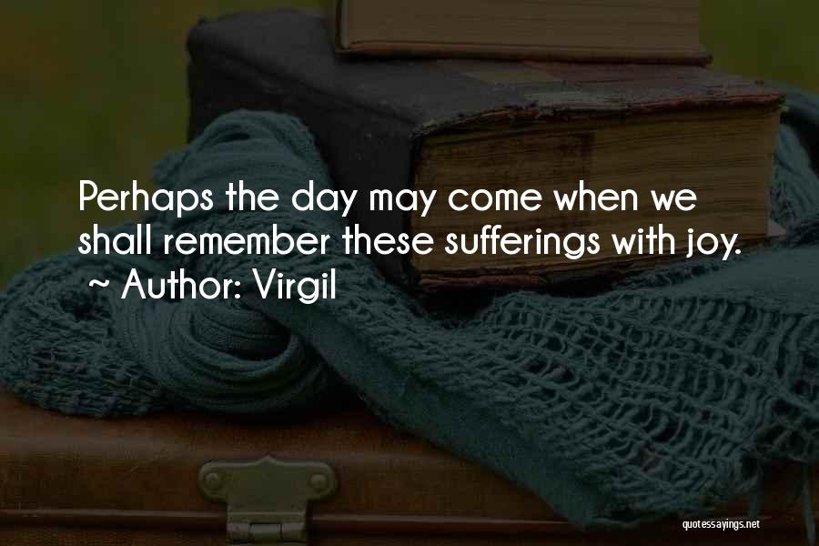 Virgil Quotes: Perhaps The Day May Come When We Shall Remember These Sufferings With Joy.