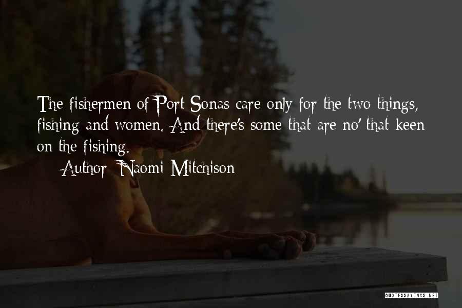 Naomi Mitchison Quotes: The Fishermen Of Port Sonas Care Only For The Two Things, Fishing And Women. And There's Some That Are No'