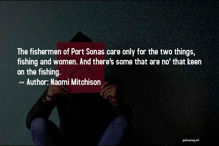 Naomi Mitchison Quotes: The Fishermen Of Port Sonas Care Only For The Two Things, Fishing And Women. And There's Some That Are No'