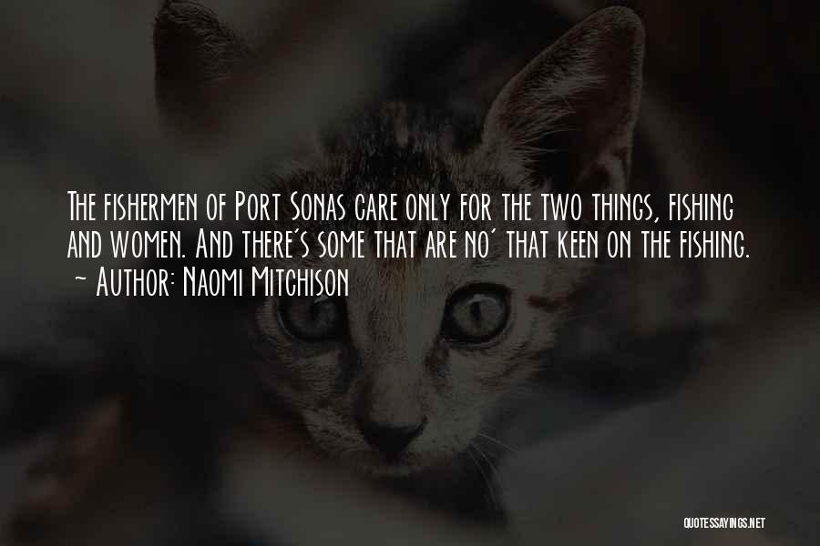 Naomi Mitchison Quotes: The Fishermen Of Port Sonas Care Only For The Two Things, Fishing And Women. And There's Some That Are No'