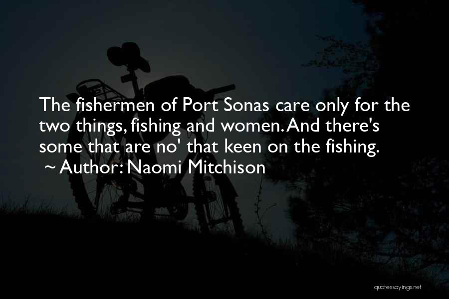 Naomi Mitchison Quotes: The Fishermen Of Port Sonas Care Only For The Two Things, Fishing And Women. And There's Some That Are No'