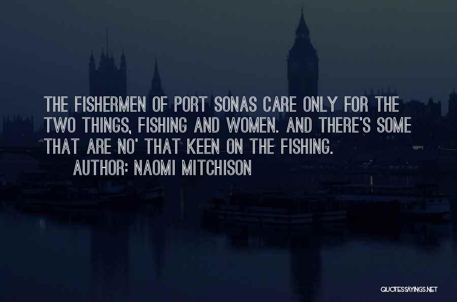 Naomi Mitchison Quotes: The Fishermen Of Port Sonas Care Only For The Two Things, Fishing And Women. And There's Some That Are No'