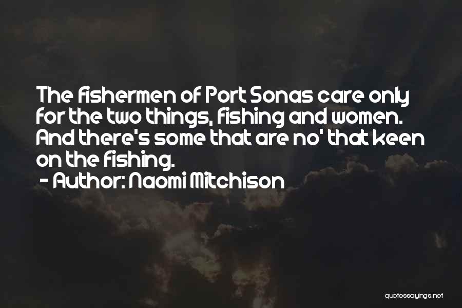 Naomi Mitchison Quotes: The Fishermen Of Port Sonas Care Only For The Two Things, Fishing And Women. And There's Some That Are No'