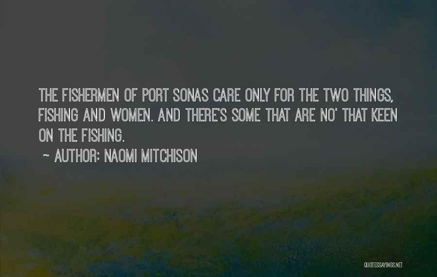 Naomi Mitchison Quotes: The Fishermen Of Port Sonas Care Only For The Two Things, Fishing And Women. And There's Some That Are No'