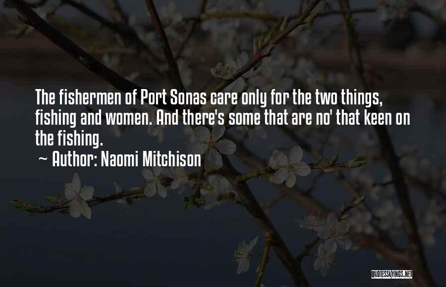 Naomi Mitchison Quotes: The Fishermen Of Port Sonas Care Only For The Two Things, Fishing And Women. And There's Some That Are No'