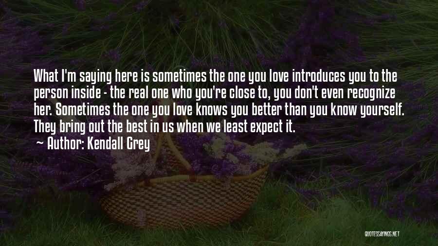 Kendall Grey Quotes: What I'm Saying Here Is Sometimes The One You Love Introduces You To The Person Inside - The Real One