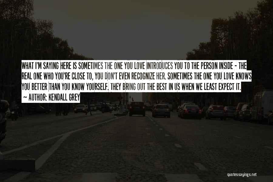 Kendall Grey Quotes: What I'm Saying Here Is Sometimes The One You Love Introduces You To The Person Inside - The Real One