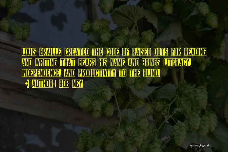 Bob Ney Quotes: Louis Braille Created The Code Of Raised Dots For Reading And Writing That Bears His Name And Brings Literacy, Independence,