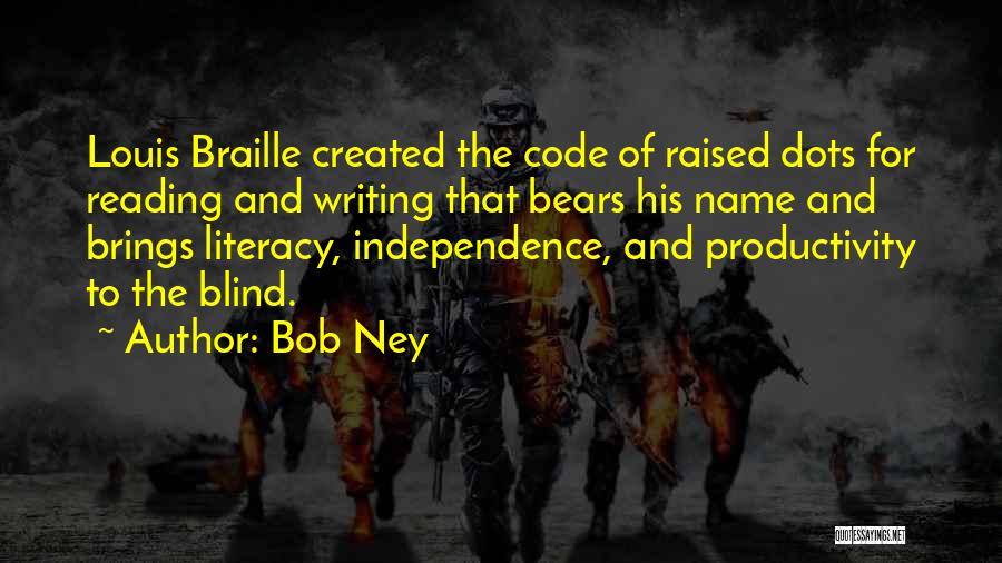 Bob Ney Quotes: Louis Braille Created The Code Of Raised Dots For Reading And Writing That Bears His Name And Brings Literacy, Independence,