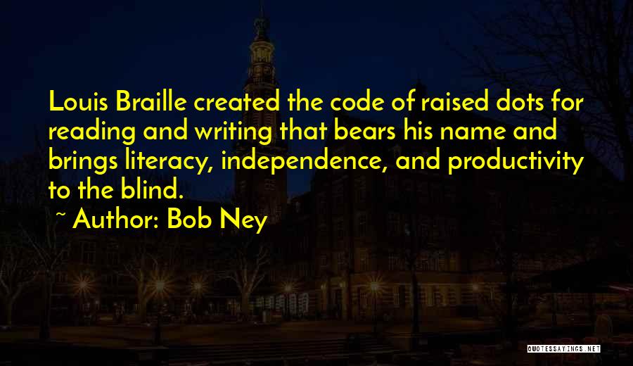 Bob Ney Quotes: Louis Braille Created The Code Of Raised Dots For Reading And Writing That Bears His Name And Brings Literacy, Independence,