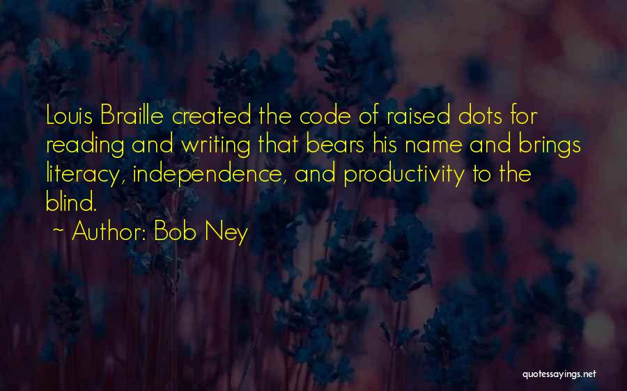 Bob Ney Quotes: Louis Braille Created The Code Of Raised Dots For Reading And Writing That Bears His Name And Brings Literacy, Independence,